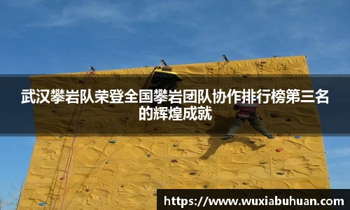 武汉攀岩队荣登全国攀岩团队协作排行榜第三名的辉煌成就
